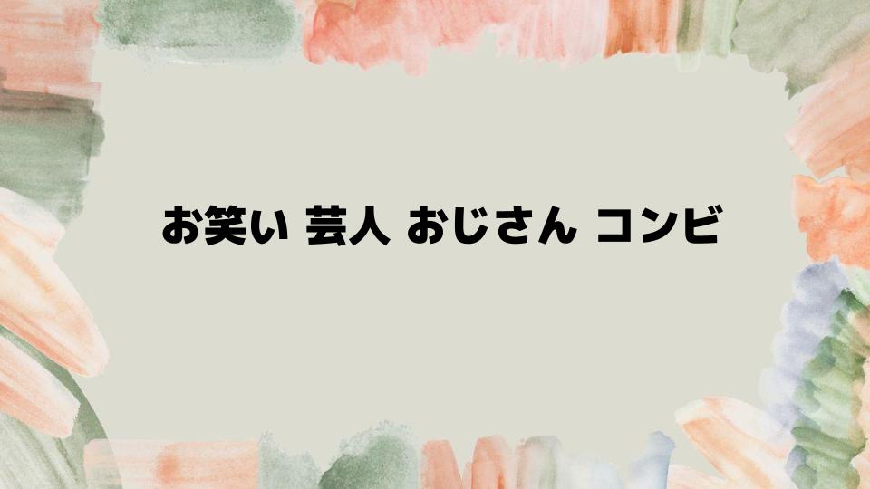 お笑い芸人おじさんコンビの代表例